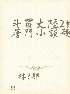 斗罗大陆2绝世唐门小说趣笔阁