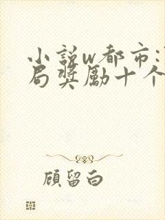 小说w都市:开局奖励十个亿》