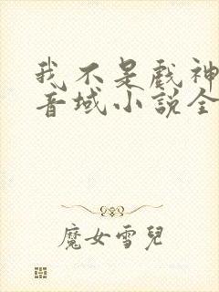 我不是戏神三九音域小说全集