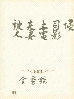 被夫上司侵犯的人妻电影