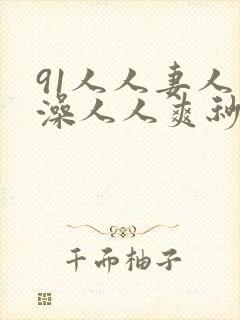 91人人妻人人澡人人爽秒播