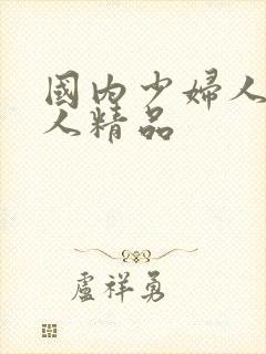 国内少妇人妻偷人精品