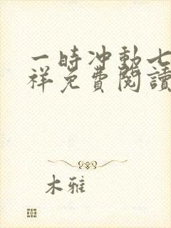 一时冲动七世不祥免费阅读