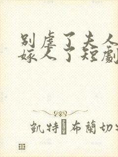 别虐了夫人她要嫁人了短剧封面