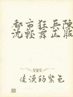 都市狂兵陈六何沈轻舞正版笔趣阁