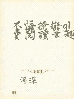 不悔撩拨gl免费阅读笔趣阁