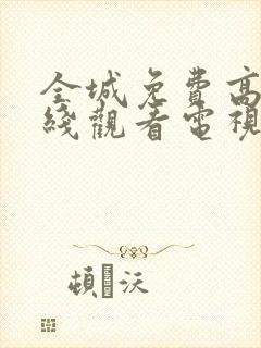 全城免费高清在线观看电视剧全集更