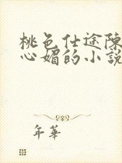 桃色仕途陈斌赵心媚的小说免费阅读