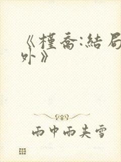 《槿乔:结局番外》