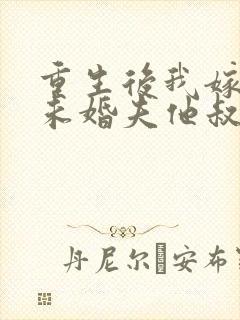 重生后我嫁给了未婚夫他叔 殷云染