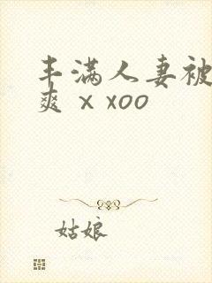 丰满人妻被粗大爽ⅹxoo