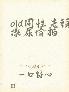 old同性老头撒尿偷拍