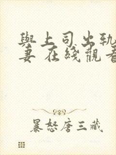 与上司出轨的人妻 在线观看