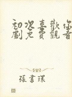 初次喜欢你电视剧免费观看全集高清