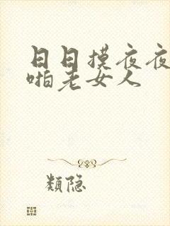 日日摸夜夜爽啪啪老女人