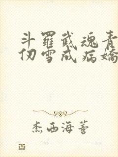 斗罗武魂青龙千仞雪成病娇了