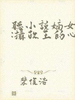 听小说嫡女毒妃:摄政王的心尖宠