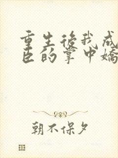 重生后我成了权臣的掌中娇小说目录