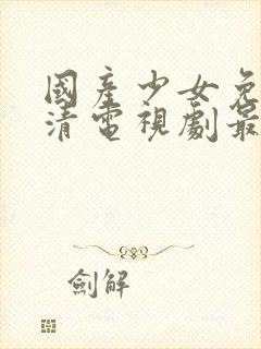 国产少女免费高清电视剧最新