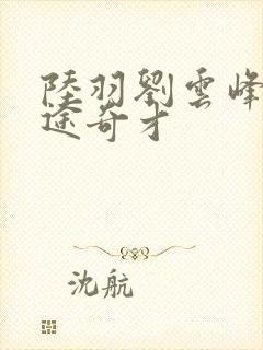 陆羽刘云峰 鸿途奇才