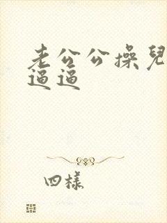 老公公操儿媳妇逼逼