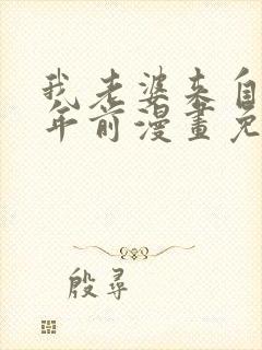 我老婆来自一千年前漫画免费下拉