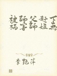 被师父赶下山去祸害师姐无删减全部章节封面