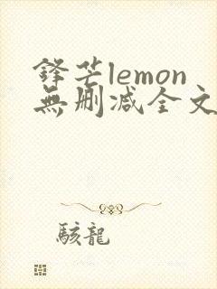 锋芒lemon无删减全文阅读笔趣阁