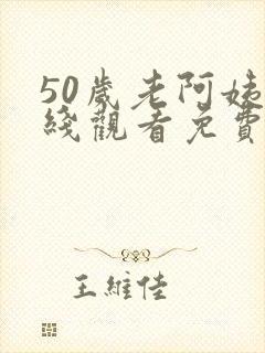 50岁老阿姨在线观看免费版电视剧