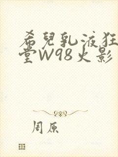 希儿乳液狂飙天堂W98火影