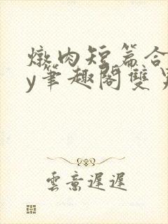 炖肉短篇合集by笔趣阁双男主封面