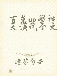 百万up学神天天演我全文免费阅读