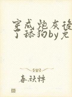 穿成炮灰后我成了舔狗by免费阅读