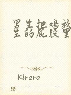 男生把鸡放入女生的屁股里视频