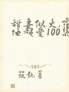 甜妻似火,霍爷他超爱100集介绍封面