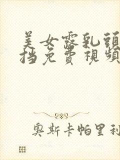 美女露乳头无遮挡免费视频