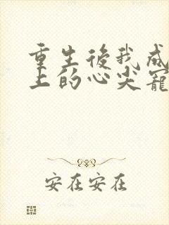 重生后我成了皇上的心尖宠