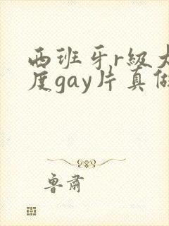 西班牙r级大尺度gay片真做