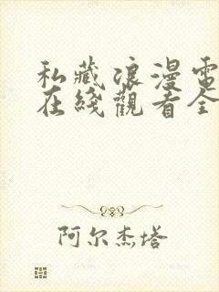 私藏浪漫电视剧在线观看全集免费播放