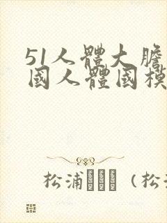 51人体大胆中国人体国模