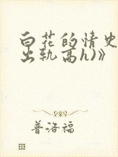白花的情史3男出轨高h)》