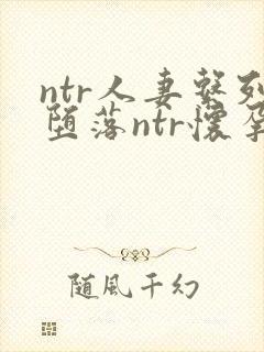 ntr人妻系列堕落ntr怀孕acg