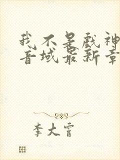 我不是戏神三九音域最新章节列表