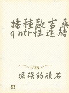 播种欧吉桑与rq ntr性连结