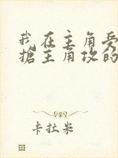 我在主角受文里抢主角攻的小说全文免费阅读