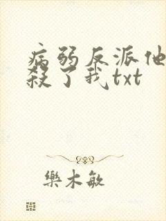 病弱反派他总想杀了我txt