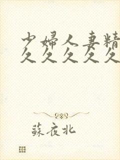 少妇人妻精品久久久久久久