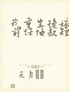 我重生后嫁给了前任他叔短剧