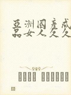 亚洲国产成人精品女人久久久