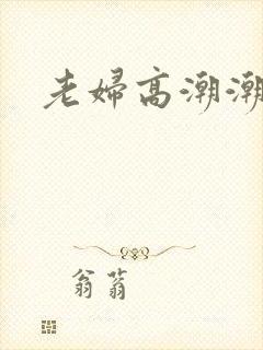 老妇高潮潮喷到